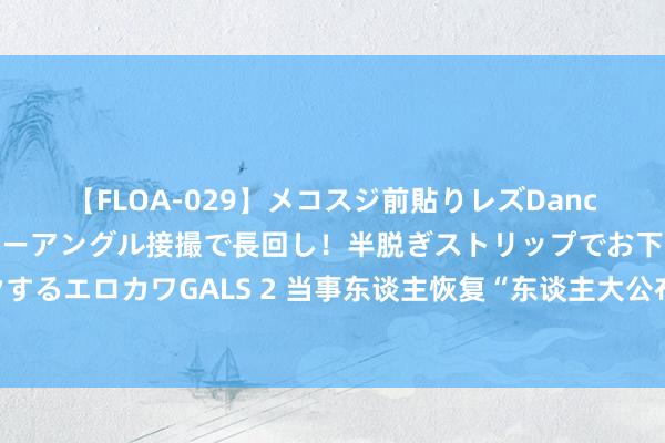 【FLOA-029】メコスジ前貼りレズDance オマ○コ喰い込みをローアングル接撮で長回し！半脱ぎストリップでお下劣にケツをシェイクするエロカワGALS 2 当事东谈主恢复“东谈主大公布教师王某某性扰攘事件经管已毕”：特别感谢，接下来会释追悼书