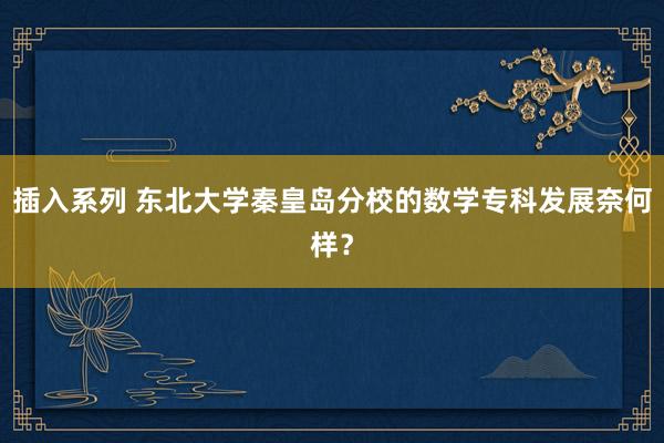 插入系列 东北大学秦皇岛分校的数学专科发展奈何样？