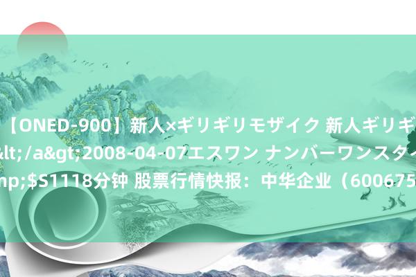 【ONED-900】新人×ギリギリモザイク 新人ギリギリモザイク Ami</a>2008-04-07エスワン ナンバーワンスタイル&$S1118分钟 股票行情快报：中华企业（600675）7月24日主力资金净买入907.89万元