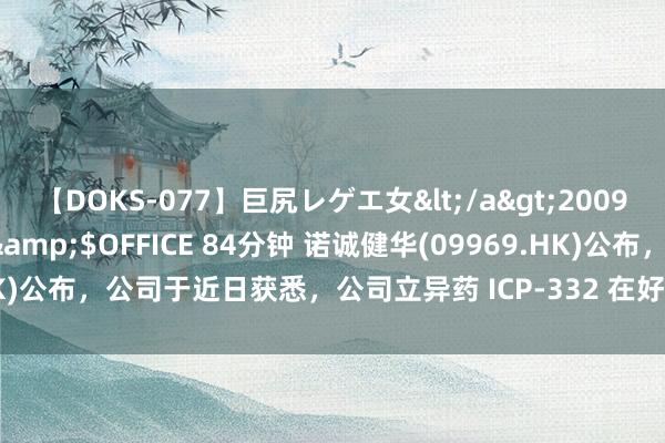 【DOKS-077】巨尻レゲエ女</a>2009-05-01OFFICE K’S&$OFFICE 84分钟 诺诚健华(09969.HK)公布，公司于近日获悉，公司立异药 ICP-332 在好意思国完成首例受试者给药