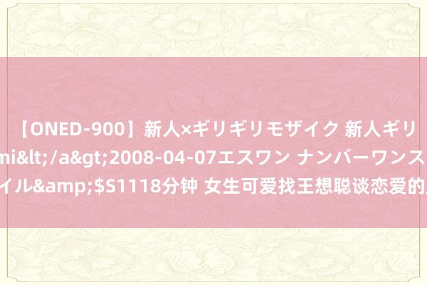 【ONED-900】新人×ギリギリモザイク 新人ギリギリモザイク Ami</a>2008-04-07エスワン ナンバーワンスタイル&$S1118分钟 女生可爱找王想聪谈恋爱的原因浮出水面，正本仅仅各取所需