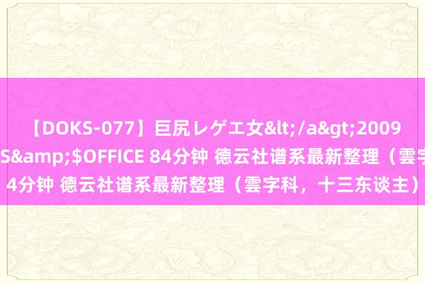 【DOKS-077】巨尻レゲエ女</a>2009-05-01OFFICE K’S&$OFFICE 84分钟 德云社谱系最新整理（雲字科，十三东谈主）