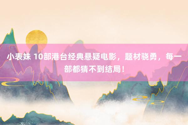 小表妹 10部港台经典悬疑电影，题材骁勇，每一部都猜不到结局！