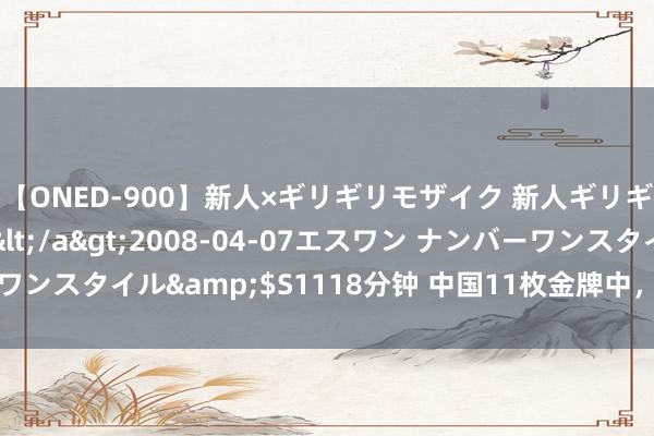 【ONED-900】新人×ギリギリモザイク 新人ギリギリモザイク Ami</a>2008-04-07エスワン ナンバーワンスタイル&$S1118分钟 中国11枚金牌中，9个皆由“00后”拿下