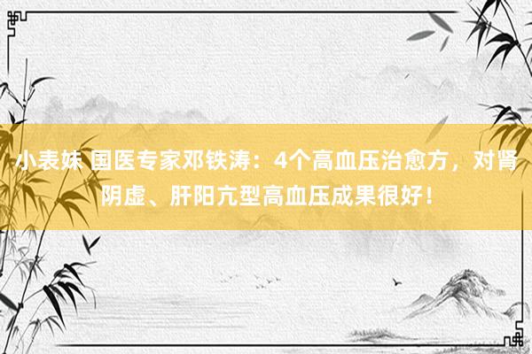 小表妹 国医专家邓铁涛：4个高血压治愈方，对肾阴虚、肝阳亢型高血压成果很好！