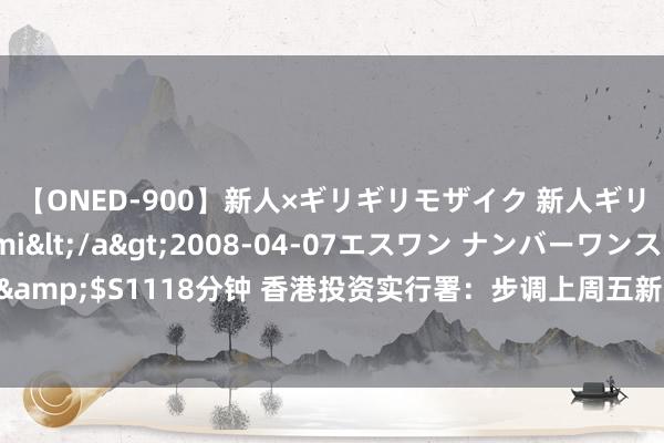 【ONED-900】新人×ギリギリモザイク 新人ギリギリモザイク Ami</a>2008-04-07エスワン ナンバーワンスタイル&$S1118分钟 香港投资实行署：步调上周五新成本投资者入境狡计共接获346宗央求