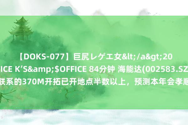 【DOKS-077】巨尻レゲエ女</a>2009-05-01OFFICE K’S&$OFFICE 84分钟 海能达(002583.SZ)：公司占联系的370M开拓已开地点半数以上，预测本年会孝顺较大的收入增量，带动国内业务收入增长