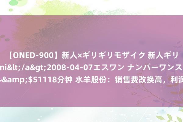 【ONED-900】新人×ギリギリモザイク 新人ギリギリモザイク Ami</a>2008-04-07エスワン ナンバーワンスタイル&$S1118分钟 水羊股份：销售费改换高，利润下滑高管却涨薪，应收款坏账风险高