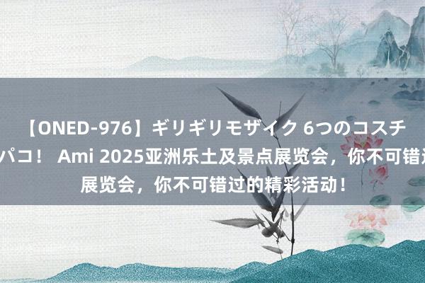 【ONED-976】ギリギリモザイク 6つのコスチュームでパコパコ！ Ami 2025亚洲乐土及景点展览会，你不可错过的精彩活动！