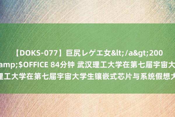 【DOKS-077】巨尻レゲエ女</a>2009-05-01OFFICE K’S&$OFFICE 84分钟 武汉理工大学在第七届宇宙大学生镶嵌式芯片与系统假想大赛中取得佳绩