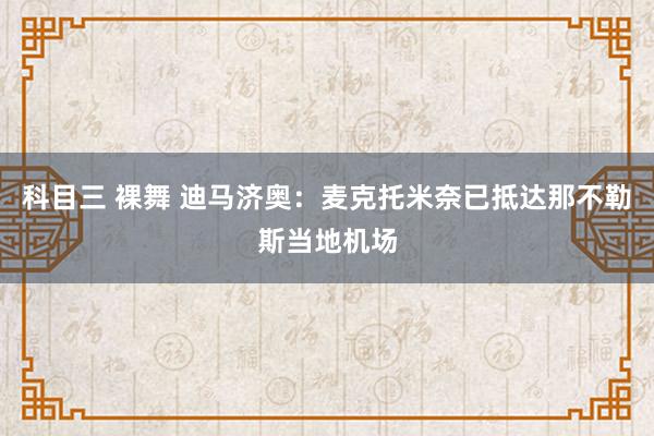 科目三 裸舞 迪马济奥：麦克托米奈已抵达那不勒斯当地机场