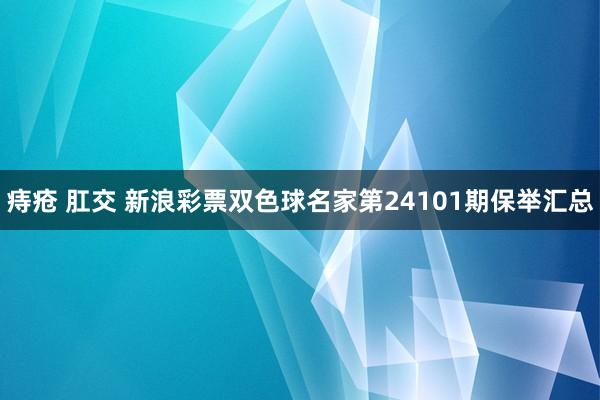 痔疮 肛交 新浪彩票双色球名家第24101期保举汇总