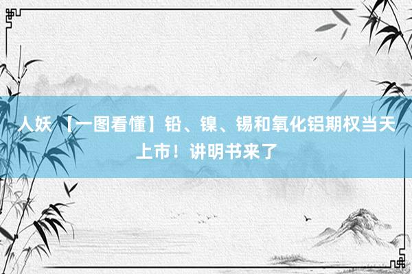 人妖 【一图看懂】铅、镍、锡和氧化铝期权当天上市！讲明书来了