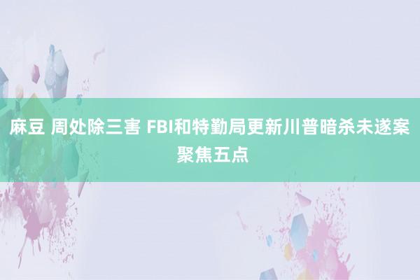 麻豆 周处除三害 FBI和特勤局更新川普暗杀未遂案 聚焦五点