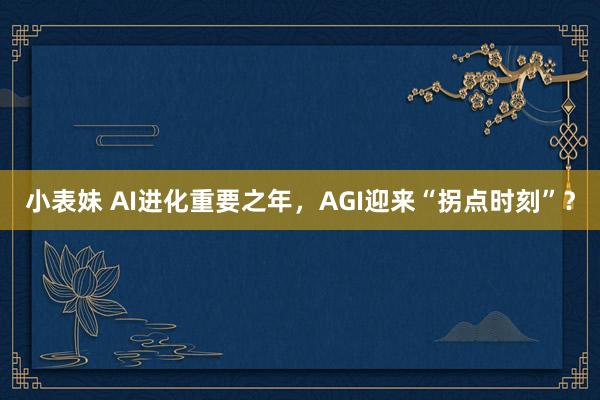 小表妹 AI进化重要之年，AGI迎来“拐点时刻”？